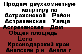 Продам двухкомнатную квартиру на Астраханской › Район ­ Астраханская › Улица ­ Астраханская › Дом ­ 77 › Общая площадь ­ 60 › Цена ­ 3 500 000 - Краснодарский край, Анапский р-н, Анапа г. Недвижимость » Квартиры продажа   